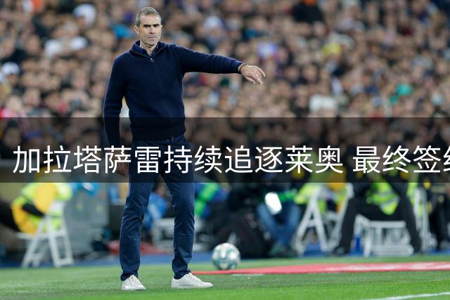 加拉塔萨雷持续追逐莱奥 最终签约指日可待