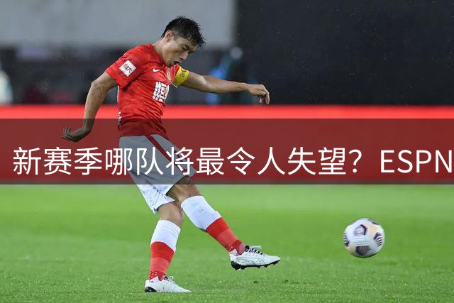 新赛季哪队将最令人失望？ESPN专家票选出炉：湖人居首勇士第三