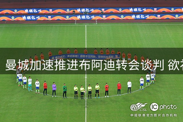曼城加速推进布阿迪转会谈判 欲补强中场空缺