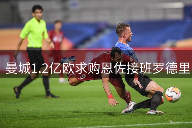 曼城1.2亿欧求购恩佐接班罗德里 马雷斯卡力荐旧将