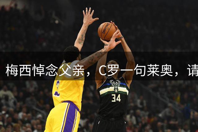 梅西悼念父亲，C罗一句莱奥，请坚强，让20年竞争有了另一种答案