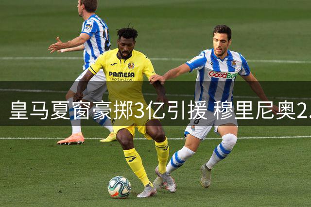 皇马夏窗豪掷3亿引援 穆里尼奥2.0版银河战舰启航