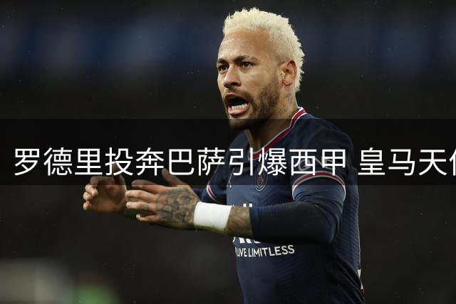 罗德里投奔巴萨引爆西甲 皇马天价引援遭遇舆论冷场