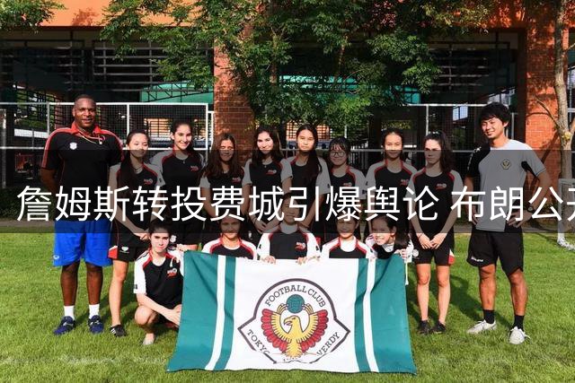 詹姆斯转投费城引爆舆论 布朗公开力挺新队友引热议
