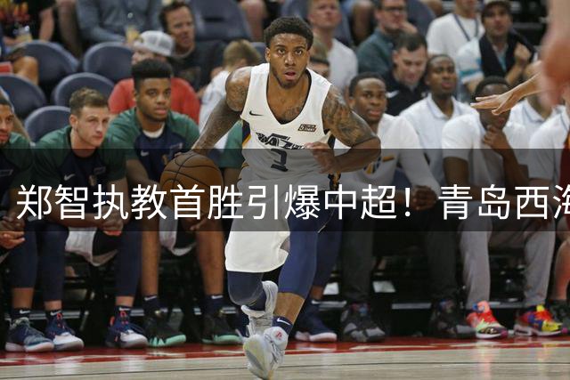 郑智执教首胜引爆中超！青岛西海岸客场绝杀辽宁铁人