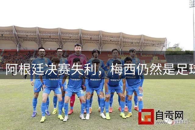 阿根廷决赛失利，梅西仍然是足球史上第一人