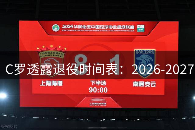 C罗透露退役时间表：2026-2027赛季或成绝唱